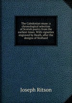 The Caledonian muse: a chronological selection of Scotish poetry from the earliest times. With vignettes engraved by Heath, after the designs of Stothard