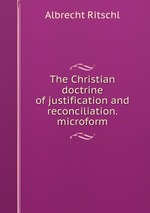 The Christian doctrine of justification and reconciliation. microform