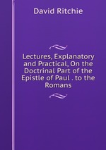 Lectures, Explanatory and Practical, On the Doctrinal Part of the Epistle of Paul . to the Romans