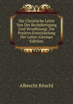 Die Christliche Lehre Von Der Rechtfertigung Und Vershnung: Die Positive Entwickelung Der Lehre (German Edition)