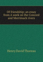 Of friendship; an essay from A week on the Concord and Merrimack rivers