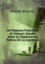 Del Rgimen Federativo Al Unitario: Estudio Sobre La Organizacin Poltica De La Argentina