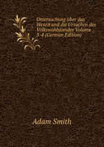 Untersuchung ber das Wesen und die Ursachen des Volkswohlstandes Volume 3-4 (German Edition)