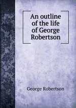 An outline of the life of George Robertson