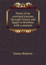 Notes of an overland journey through France and Egypt to Bombay: with a memoir