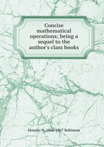 Concise mathematical operations; being a sequel to the author`s class books
