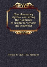 New elementary algebra: containing the rudiments of science for schools and academies
