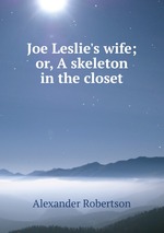 Joe Leslie`s wife; or, A skeleton in the closet