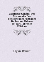 Catalogue Gnral Des Manuscrits Des Bibliothques Publiques De France, Volume 30, part 1 (French Edition)