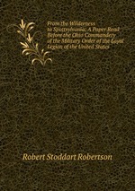 From the Wilderness to Spottsylvania: A Paper Read Before the Ohio Commandery of the Military Order of the Loyal Legion of the United States