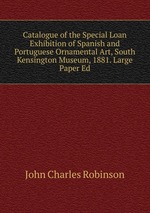 Catalogue of the Special Loan Exhibition of Spanish and Portuguese Ornamental Art, South Kensington Museum, 1881. Large Paper Ed