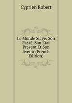 Le Monde Slave: Son Pass, Son tat Prsent Et Son Avenir (French Edition)