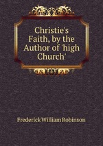 Christie`s Faith, by the Author of `high Church`