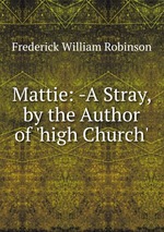 Mattie: -A Stray, by the Author of `high Church`