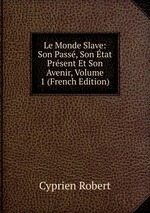 Le Monde Slave: Son Pass, Son tat Prsent Et Son Avenir, Volume 1 (French Edition)