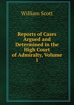 Reports of Cases Argued and Determined in the High Court of Admiralty, Volume 1