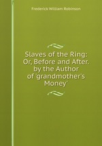 Slaves of the Ring: Or, Before and After. by the Author of `grandmother`s Money`