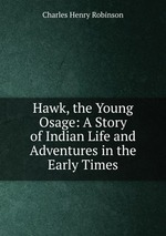 Hawk, the Young Osage: A Story of Indian Life and Adventures in the Early Times