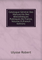 Catalogue Gnral Des Manuscrits Des Bibliothques Publiques De France, Volume 8 (French Edition)