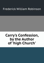 Carry`s Confession, by the Author of `high Church`