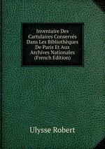 Inventaire Des Cartulaires Conservs Dans Les Bibliothques De Paris Et Aux Archives Nationales (French Edition)