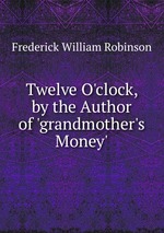 Twelve O`clock, by the Author of `grandmother`s Money`