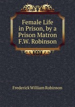 Female Life in Prison, by a Prison Matron F.W. Robinson