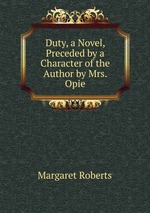 Duty, a Novel, Preceded by a Character of the Author by Mrs. Opie