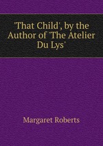 `That Child`, by the Author of `The Atelier Du Lys`