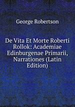 De Vita Et Morte Roberti Rollok: Academiae Edinburgenae Primarii, Narrationes (Latin Edition)