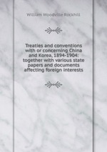 Treaties and conventions with or concerning China and Korea, 1894-1904: together with various state papers and documents affecting foreign interests