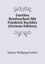 Goethes Briefwechsel Mit Friedrich Rochlitz (German Edition)