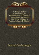 Catlogo De Los Manuscritos Que Pertenecieron a D. Pascual De Gayangos: Existentes Hoy En La Biblioteca Nacional (Spanish Edition)