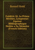 Frdric Iii, Le Prince Hritier, Lempereur: Equisse Bibliographique Ddie a Sa Mmoire (French Edition)