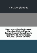 Monumenta Historiae Danicae: Historiske Kildeskrifter Og Bearbejdelser Af Dansk Historie Isaer I Det 16. Aarhundrede, Volume 2 (Danish Edition)