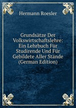 Grundstze Der Volkswirtschaftslehre: Ein Lehrbuch Fr Studirende Und Fr Gebildete Aller Stnde (German Edition)