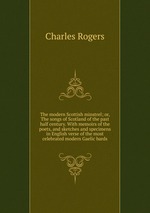 The modern Scottish minstrel; or, The songs of Scotland of the past half century. With memoirs of the poets, and sketches and specimens in English verse of the most celebrated modern Gaelic bards
