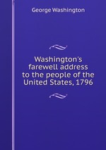 Washington`s farewell address to the people of the United States, 1796