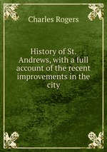 History of St. Andrews, with a full account of the recent improvements in the city