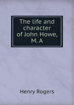 The life and character of John Howe, M. A