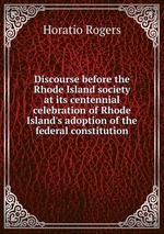 Discourse before the Rhode Island society at its centennial celebration of Rhode Island`s adoption of the federal constitution