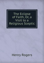 The Eclipse of Faith, Or, a Visit to a Religious Sceptic