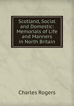 Scotland, Social and Domestic: Memorials of Life and Manners in North Britain