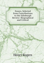 Essays, Selected from Contributions to the Edinburgh Review: Biographical and Critical
