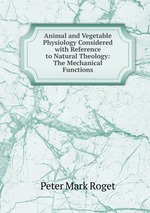 Animal and Vegetable Physiology Considered with Reference to Natural Theology: The Mechanical Functions