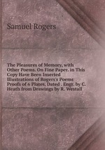 The Pleasures of Memory, with Other Poems. On Fine Paper. in This Copy Have Been Inserted Illustrations of Rogers`s Poems Proofs of 6 Plates, Dated . Engr. by C. Heath from Drawings by R. Westall