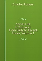 Social Life in Scotland: From Early to Recent Times, Volume 1