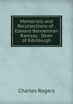 Memorials and Recollections of .Edward Bannerman Ramsay . Dean of Edinburgh