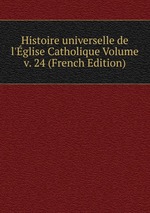 Histoire universelle de l`glise Catholique Volume v. 24 (French Edition)