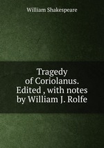 Tragedy of Coriolanus. Edited , with notes by William J. Rolfe